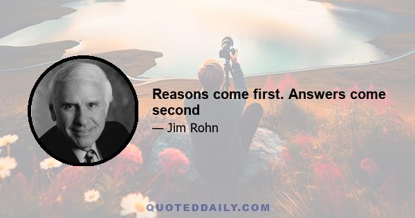 Reasons come first. Answers come second