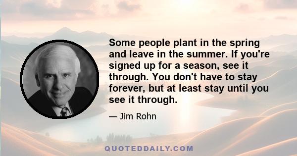 Some people plant in the spring and leave in the summer. If you're signed up for a season, see it through. You don't have to stay forever, but at least stay until you see it through.