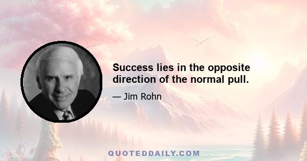 Success lies in the opposite direction of the normal pull.