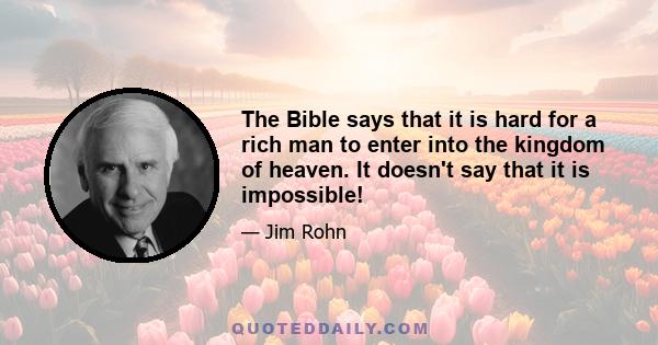 The Bible says that it is hard for a rich man to enter into the kingdom of heaven. It doesn't say that it is impossible!