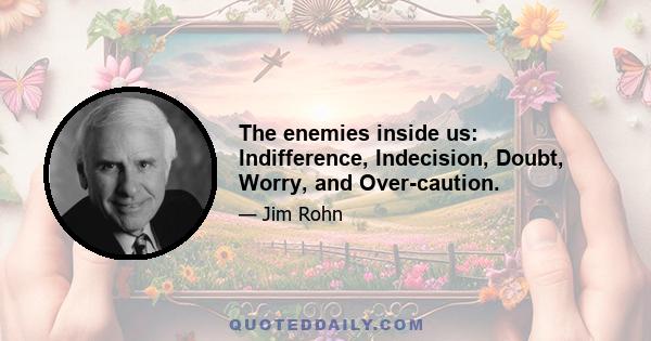 The enemies inside us: Indifference, Indecision, Doubt, Worry, and Over-caution.