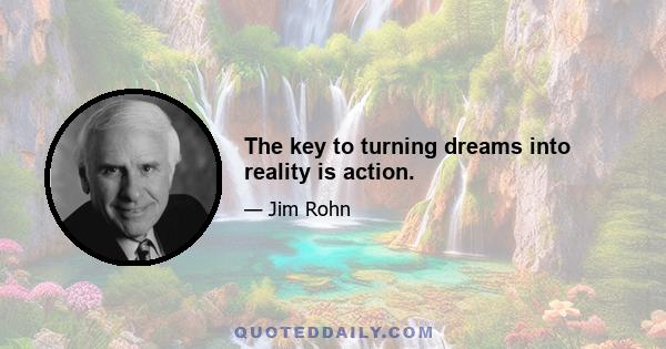 The key to turning dreams into reality is action.