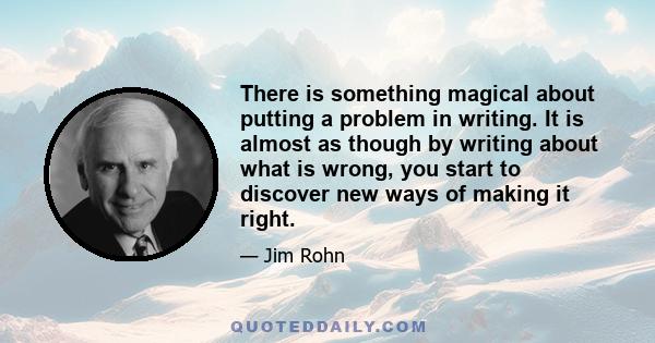 There is something magical about putting a problem in writing. It is almost as though by writing about what is wrong, you start to discover new ways of making it right.