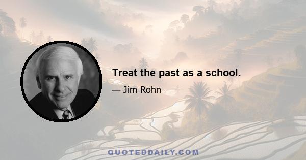 Treat the past as a school.