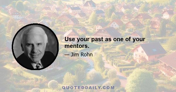 Use your past as one of your mentors.