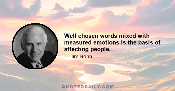 Well chosen words mixed with measured emotions is the basis of affecting people.