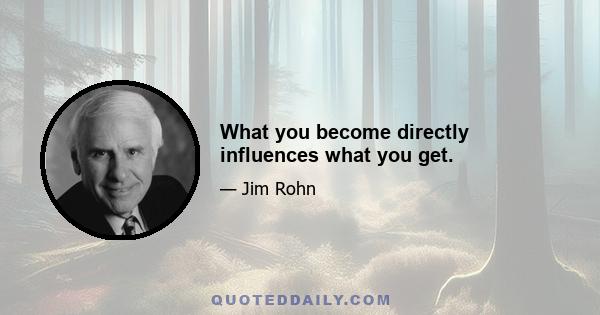 What you become directly influences what you get.