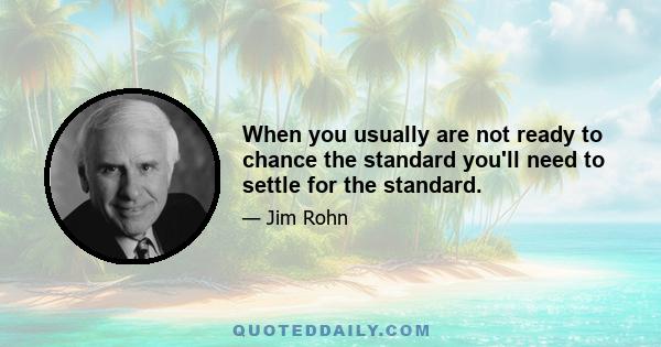 When you usually are not ready to chance the standard you'll need to settle for the standard.