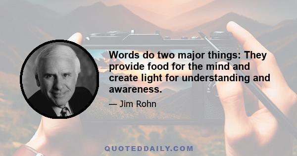 Words do two major things: They provide food for the mind and create light for understanding and awareness.