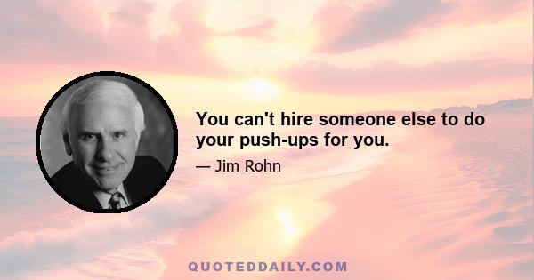 You can't hire someone else to do your push-ups for you.