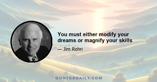 You must either modify your dreams or magnify your skills