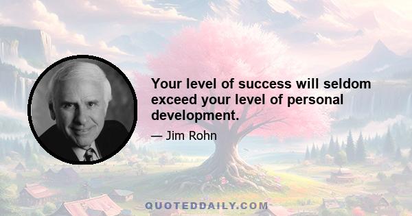 Your level of success will seldom exceed your level of personal development.