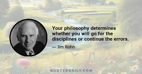 Your philosophy determines whether you will go for the disciplines or continue the errors.