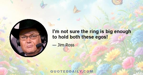 I'm not sure the ring is big enough to hold both these egos!