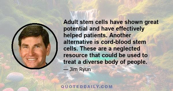 Adult stem cells have shown great potential and have effectively helped patients. Another alternative is cord-blood stem cells. These are a neglected resource that could be used to treat a diverse body of people.