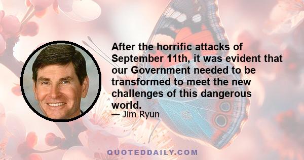 After the horrific attacks of September 11th, it was evident that our Government needed to be transformed to meet the new challenges of this dangerous world.