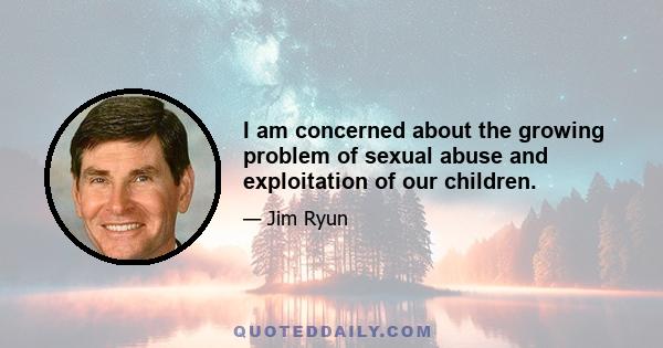 I am concerned about the growing problem of sexual abuse and exploitation of our children.