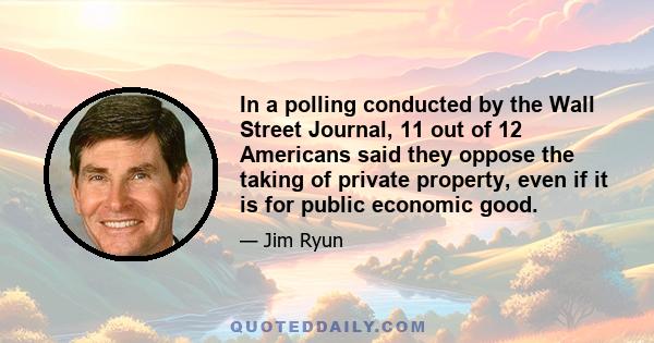 In a polling conducted by the Wall Street Journal, 11 out of 12 Americans said they oppose the taking of private property, even if it is for public economic good.