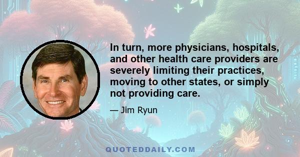 In turn, more physicians, hospitals, and other health care providers are severely limiting their practices, moving to other states, or simply not providing care.