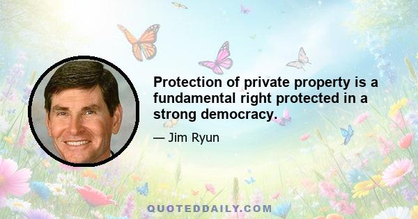 Protection of private property is a fundamental right protected in a strong democracy.