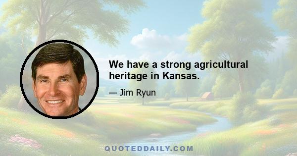 We have a strong agricultural heritage in Kansas.