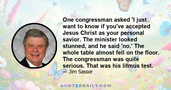 One congressman asked 'I just want to know if you've accepted Jesus Christ as your personal savior. The minister looked stunned, and he said 'no.' The whole table almost fell on the floor. The congressman was quite