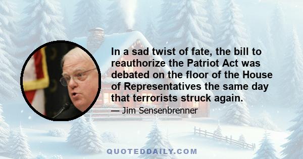 In a sad twist of fate, the bill to reauthorize the Patriot Act was debated on the floor of the House of Representatives the same day that terrorists struck again.