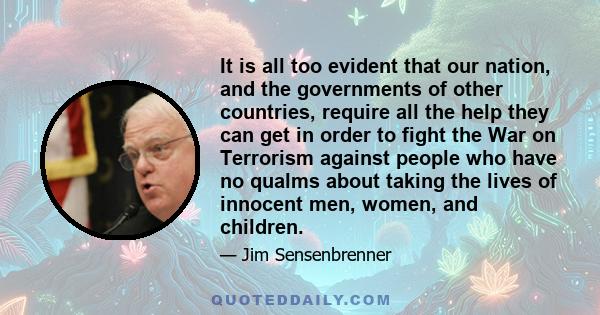 It is all too evident that our nation, and the governments of other countries, require all the help they can get in order to fight the War on Terrorism against people who have no qualms about taking the lives of