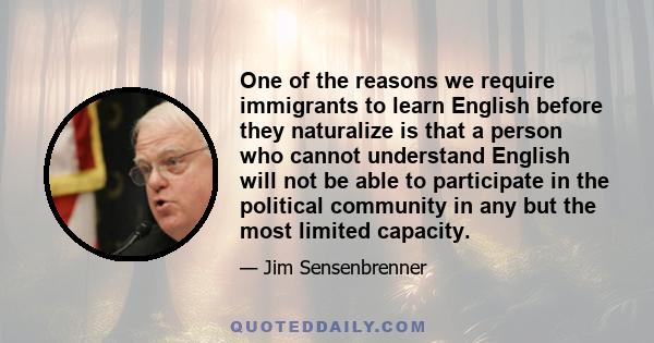 One of the reasons we require immigrants to learn English before they naturalize is that a person who cannot understand English will not be able to participate in the political community in any but the most limited