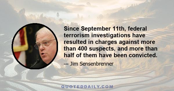 Since September 11th, federal terrorism investigations have resulted in charges against more than 400 suspects, and more than half of them have been convicted.