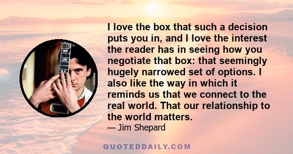 I love the box that such a decision puts you in, and I love the interest the reader has in seeing how you negotiate that box: that seemingly hugely narrowed set of options. I also like the way in which it reminds us