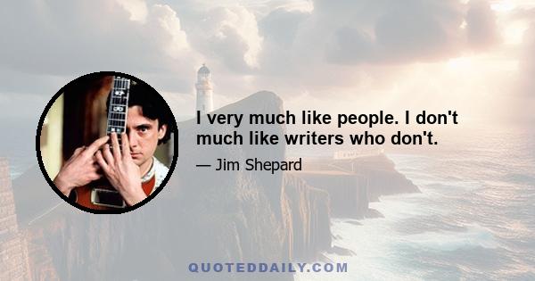 I very much like people. I don't much like writers who don't.