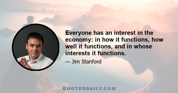 Everyone has an interest in the economy: in how it functions, how well it functions, and in whose interests it functions.