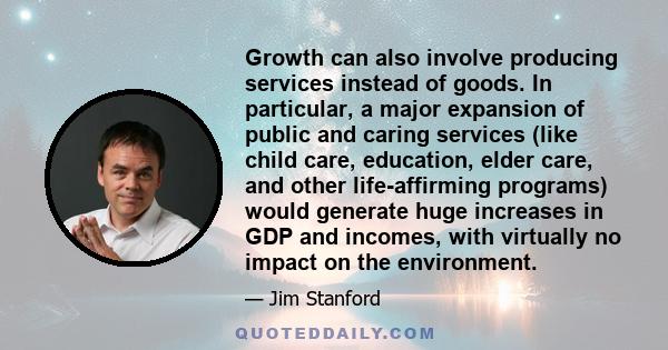 Growth can also involve producing services instead of goods. In particular, a major expansion of public and caring services (like child care, education, elder care, and other life-affirming programs) would generate huge 