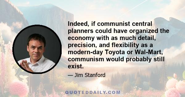 Indeed, if communist central planners could have organized the economy with as much detail, precision, and flexibility as a modern-day Toyota or Wal-Mart, communism would probably still exist.