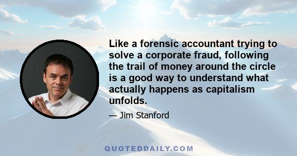 Like a forensic accountant trying to solve a corporate fraud, following the trail of money around the circle is a good way to understand what actually happens as capitalism unfolds.