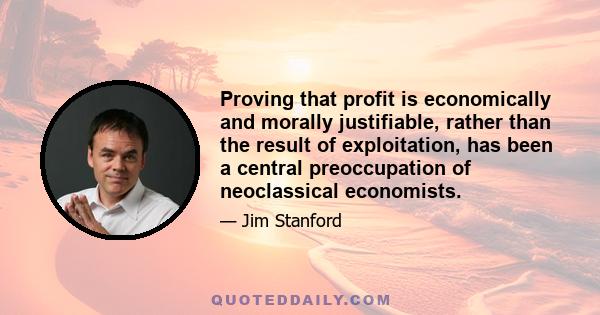 Proving that profit is economically and morally justifiable, rather than the result of exploitation, has been a central preoccupation of neoclassical economists.