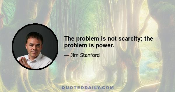 The problem is not scarcity; the problem is power.