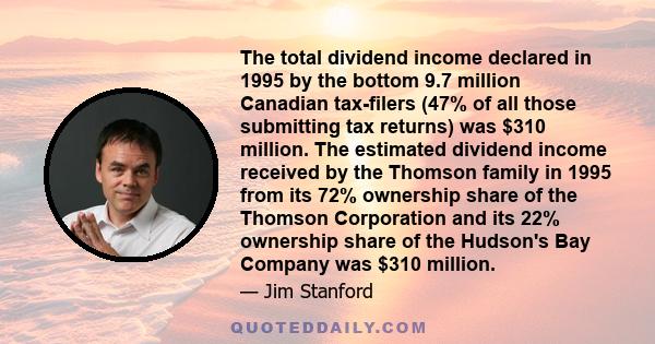 The total dividend income declared in 1995 by the bottom 9.7 million Canadian tax-filers (47% of all those submitting tax returns) was $310 million. The estimated dividend income received by the Thomson family in 1995