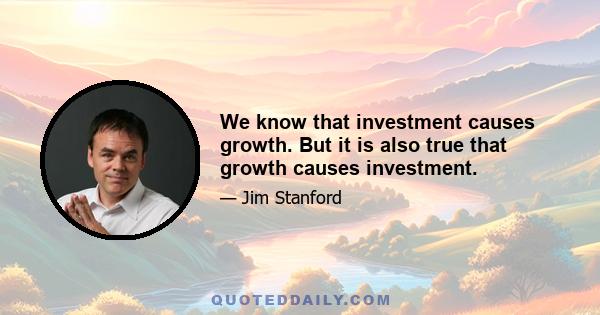 We know that investment causes growth. But it is also true that growth causes investment.