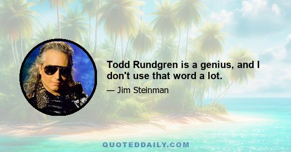 Todd Rundgren is a genius, and I don't use that word a lot.