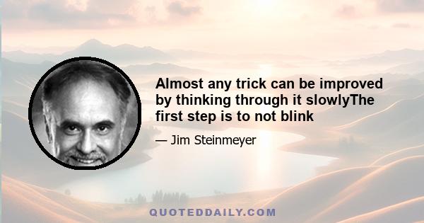 Almost any trick can be improved by thinking through it slowlyThe first step is to not blink