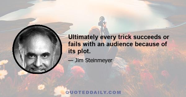 Ultimately every trick succeeds or fails with an audience because of its plot.