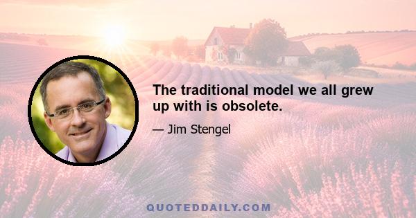 The traditional model we all grew up with is obsolete.