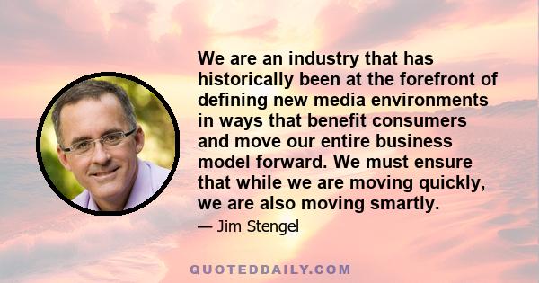 We are an industry that has historically been at the forefront of defining new media environments in ways that benefit consumers and move our entire business model forward. We must ensure that while we are moving