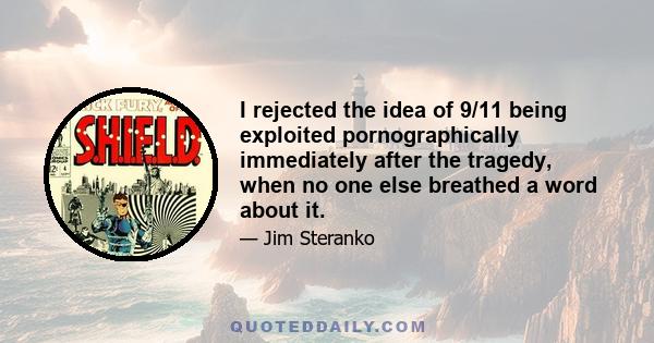 I rejected the idea of 9/11 being exploited pornographically immediately after the tragedy, when no one else breathed a word about it.