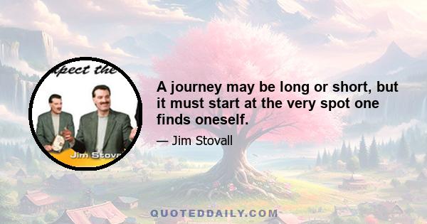 A journey may be long or short, but it must start at the very spot one finds oneself.