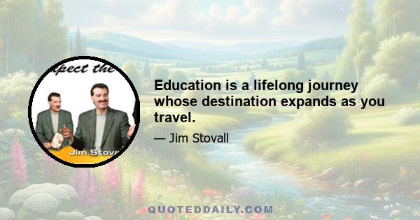 Education is a lifelong journey whose destination expands as you travel.