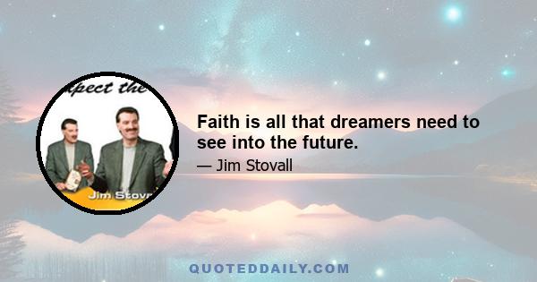 Faith is all that dreamers need to see into the future.