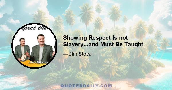 Showing Respect Is not Slavery...and Must Be Taught